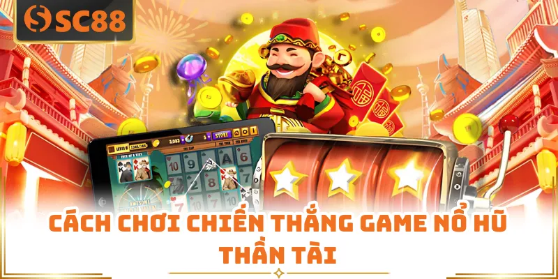 Cách chơi chiến thắng game Nổ hũ Thần Tài