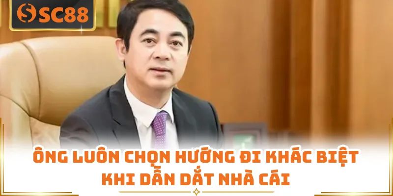 Ông luôn chọn hướng đi khác biệt khi dẫn dắt nhà cái